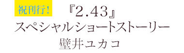 祝刊行！『2.43』スペシャルショートストーリー　壁井ユカコ