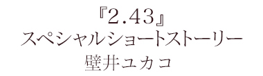 『2.43』スペシャルショートストーリー　壁井ユカコ